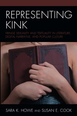 Representing Kink: Fringe Sexuality And Textuality In Literature, Digital Narrative, And Popular Culture