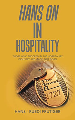 Hans On In Hospitality: Those Who Succeed In The Hospitality Industry Are Made, Not Born - 9781543764048