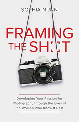 Framing The Shot: Developing Your Passion For Photography Through The Eyes Of The Women Who Know It Best