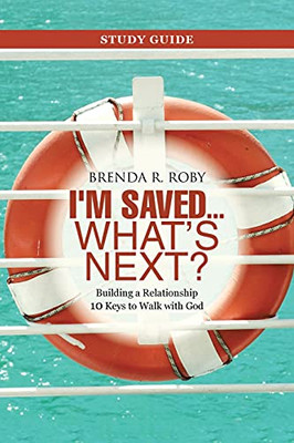 I'M Saved ... What'S Next? Study Guide: Building A Relationship 10 Keys To Walk With God - 9781664239722