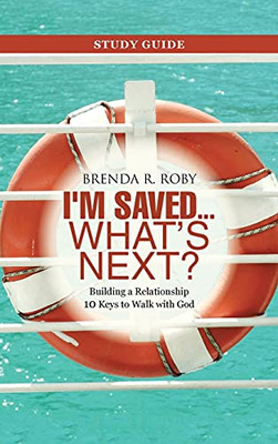 I'M Saved ... What'S Next? Study Guide: Building A Relationship 10 Keys To Walk With God - 9781664239746