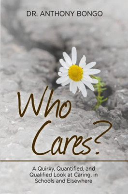 Who Cares?: A Quirky, Quantified, And Qualified Look At Caring, In Schools And Elsewhere - 9781667169118