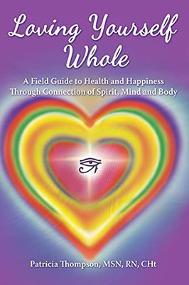 Loving Yourself Whole: A Field Guide To Health And Happiness Through Connection Of Spirit, Mind And Body