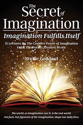 The Secret Of Imagination, Imagination Fulfills Itself: 12 Lectures On The Creative Power Of Imagination