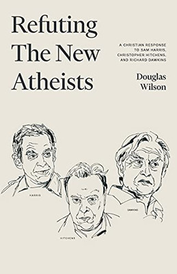 Refuting The New Atheists: A Christian Response To Sam Harris, Christopher Hitchens, And Richard Dawkins