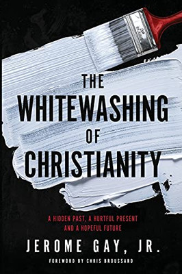 The Whitewashing Of Christianity: A Hidden Past, A Hurtful Present, And A Hopeful Future - 9781953156020