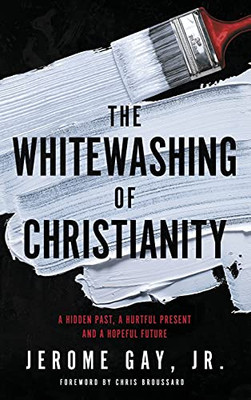 The Whitewashing Of Christianity: A Hidden Past, A Hurtful Present, And A Hopeful Future - 9781953156068