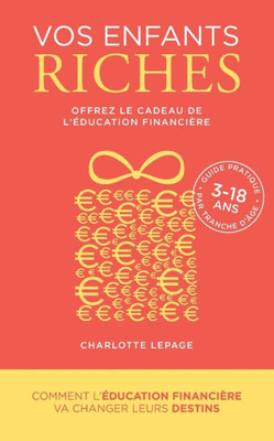 VOS ENFANTS RICHES - Offrez le cadeau de l'Ã©ducation financiÃ¨re: Comment l'Ã©ducation financiÃ¨re va changer leurs destins