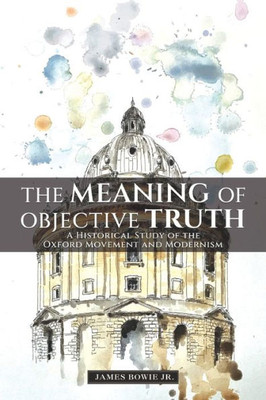 The Meaning of Objective Truth: A Historical Study of the Oxford Movement and Modernism