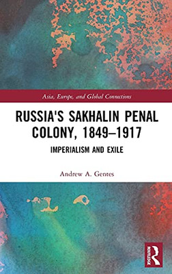 Russia'S Sakhalin Penal Colony, 1849Â1917: Imperialism And Exile (Asia, Europe, And Global Connections)