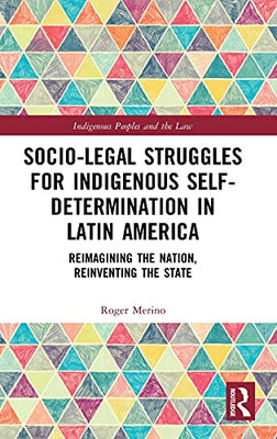 Socio-Legal Struggles For Indigenous Self-Determination In Latin America (Indigenous Peoples And The Law)