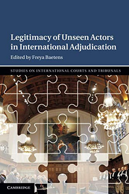 Legitimacy Of Unseen Actors In International Adjudication (Studies On International Courts And Tribunals)