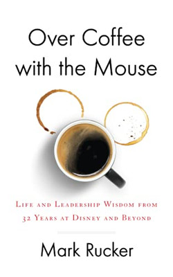 Over Coffee With The Mouse: Life And Leadership Wisdom From 32 Years At Disney And Beyond - 9781544520803