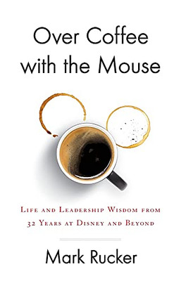 Over Coffee With The Mouse: Life And Leadership Wisdom From 32 Years At Disney And Beyond - 9781544520810