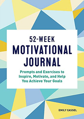 52-Week Motivational Journal: Prompts And Exercises To Inspire, Motivate, And Help You Achieve Your Goals