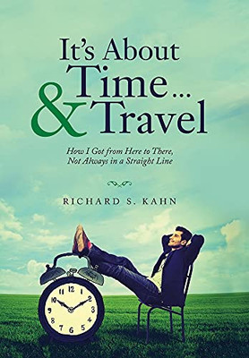 It'S About Time ... & Travel: How I Got From Here To There, Not Always In A Straight Line - 9781665703970