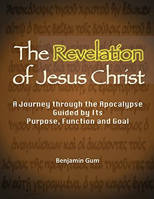 The Revelation Of Jesus Christ: A Journey Through The Apocalypse Guided By Its Purpose, Function And Goal