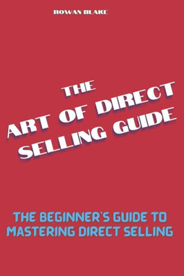 The art of direct selling guide: The Beginner's Guide to Mastering Direct Selling