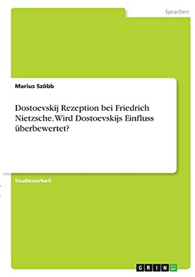 Dostoevskij Rezeption Bei Friedrich Nietzsche. Wird Dostoevskijs Einfluss üBerbewertet? (German Edition)