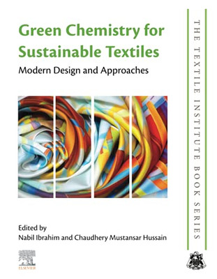 Green Chemistry For Sustainable Textiles: Modern Design And Approaches (The Textile Institute Book Series)
