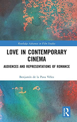 Love In Contemporary Cinema: Audiences And Representations Of Romance (Routledge Advances In Film Studies)