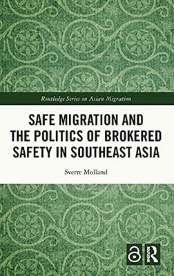 Safe Migration And The Politics Of Brokered Safety In Southeast Asia (Routledge Series On Asian Migration)