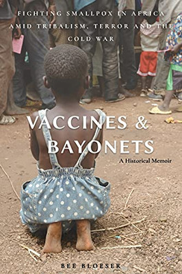 Vaccines And Bayonets: Fighting Smallpox In Africa Amid Tribalism, Terror And The Cold War - 9781627878562