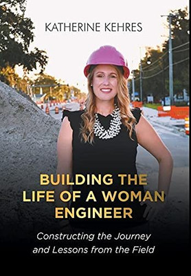Building The Life Of A Woman Engineer: Constructing The Journey And Lessons From The Field - 9781636923031