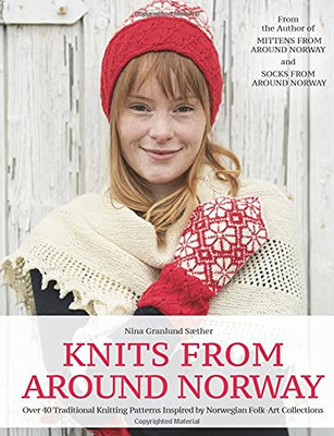 Knits From Around Norway: Over 40 Traditional Knitting Patterns Inspired By Norwegian Folk-Art Collections