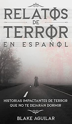 Relatos De Terror En Espaã±Ol: Historias Impactantes De Terror Que No Te Dejarã¡N Dormir (Spanish Edition)