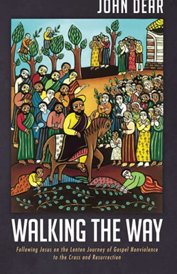 Walking The Way: Following Jesus On The Lenten Journey Of Gospel Nonviolence To The Cross And Resurrection