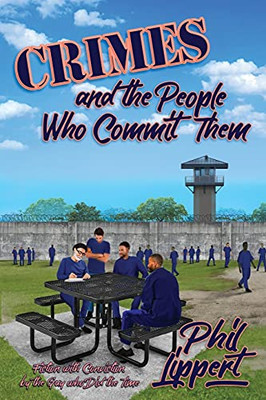 Crimes And The People Who Commit Them: Fiction With Conviction By The Guy Who Did The Time - 9781947893122