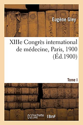 Xiiie Congrã¨S International De Mã©Decine, Paris, 1900. Tome I. Comptes Rendus (Sciences) (French Edition)
