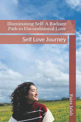 Illuminating Self: A Radiant Path to Unconditional Love: Self Love Journey