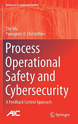 Process Operational Safety And Cybersecurity: A Feedback Control Approach (Advances In Industrial Control)