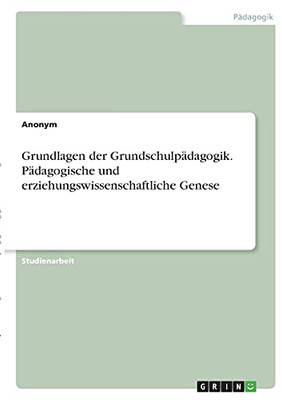 Grundlagen Der Grundschulpã¤Dagogik. Pã¤Dagogische Und Erziehungswissenschaftliche Genese (German Edition)