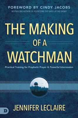 The Making Of A Watchman: Practical Training For Prophetic Prayer And Powerful Intercession - 9780768456004