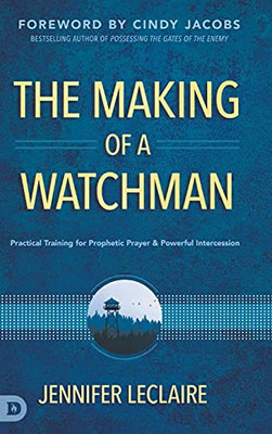 The Making Of A Watchman: Practical Training For Prophetic Prayer And Powerful Intercession - 9780768456172