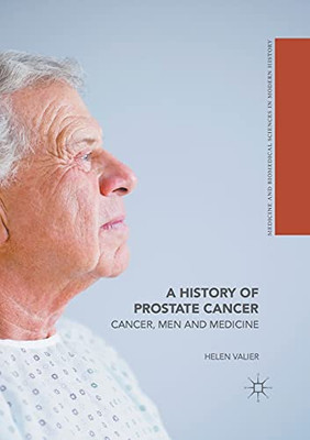 A History Of Prostate Cancer: Cancer, Men And Medicine (Science, Technology And Medicine In Modern History)