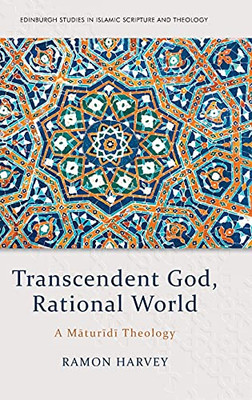 Transcendent God, Rational World: A Maturidi Theology (Edinburgh Studies In Islamic Scripture And Theology)