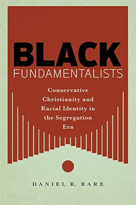 Black Fundamentalists: Conservative Christianity And Racial Identity In The Segregation Era - 9781479803262