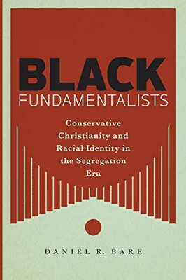 Black Fundamentalists: Conservative Christianity And Racial Identity In The Segregation Era - 9781479803279