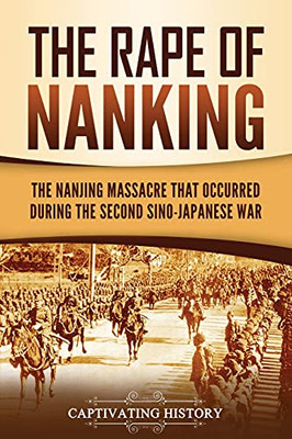 The Rape Of Nanking: The Nanjing Massacre That Occurred During The Second Sino-Japanese War - 9781637163146