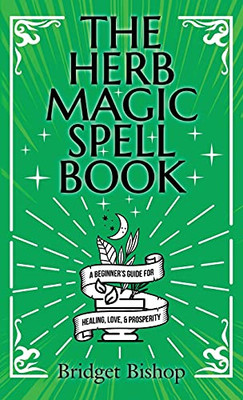 The Herb Magic Spell Book: A Beginner'S Guide For Spells For Love, Health, Wealth, And More - 9781737858119