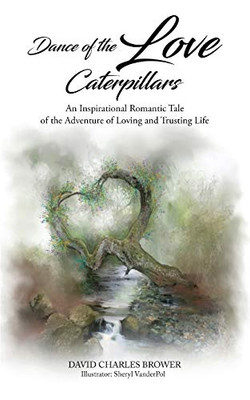 Dance Of The Love Caterpillars: An Inspirational Romantic Tale Of The Adventure Of Loving And Trusting Life