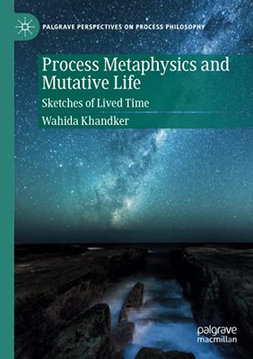 Process Metaphysics And Mutative Life: Sketches Of Lived Time (Palgrave Perspectives On Process Philosophy)