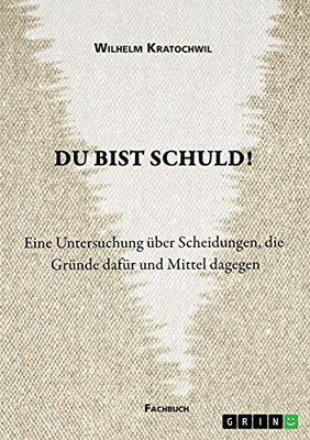 Du Bist Schuld! Eine Untersuchung Ã¼Ber Scheidungen, Die Grã¼Nde Dafã¼R Und Mittel Dagegen (German Edition)
