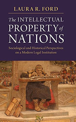 The Intellectual Property Of Nations: Sociological And Historical Perspectives On A Modern Legal Institution
