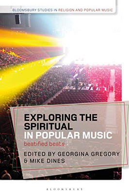 Exploring The Spiritual In Popular Music: Beatified Beats (Bloomsbury Studies In Religion And Popular Music)