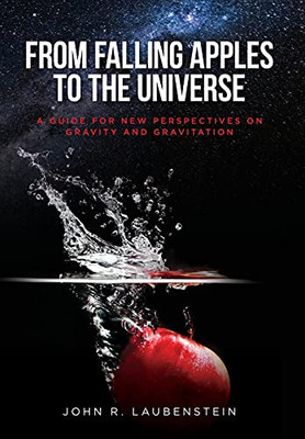 From Falling Apples To The Universe: A Guide For New Perspectives On Gravity And Gravitation - 9781649905970